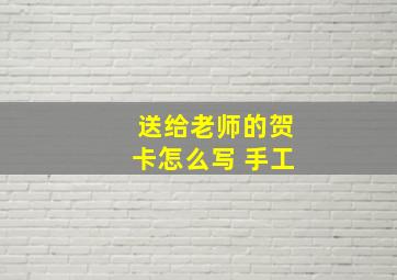 送给老师的贺卡怎么写 手工